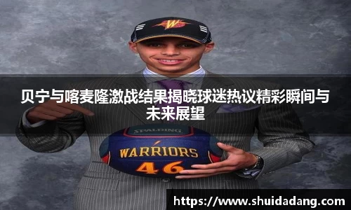 贝宁与喀麦隆激战结果揭晓球迷热议精彩瞬间与未来展望