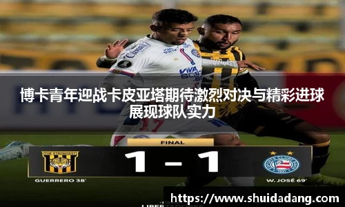 博卡青年迎战卡皮亚塔期待激烈对决与精彩进球展现球队实力